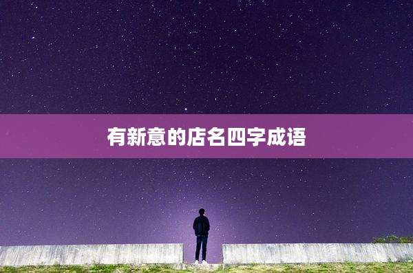 有新意的店名四字成语