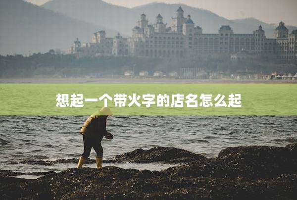 想起一个带火字的店名怎么起