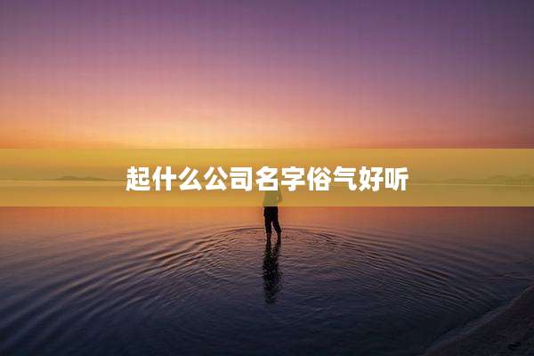 起什么公司名字俗气好听