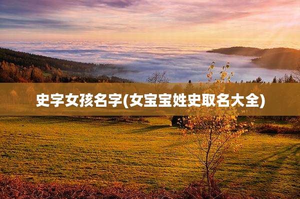 史字女孩名字(女宝宝姓史取名大全)
