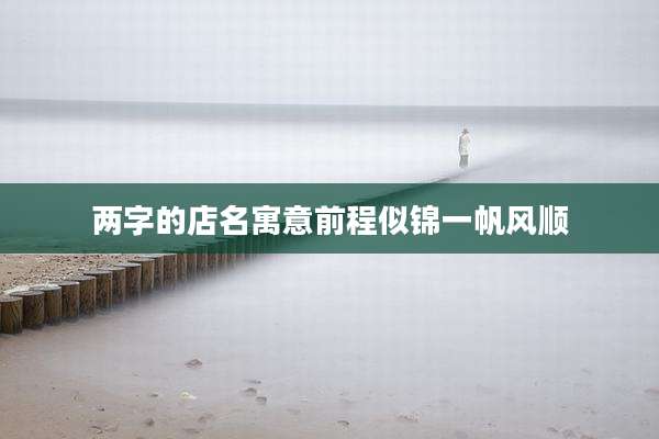 两字的店名寓意前程似锦一帆风顺