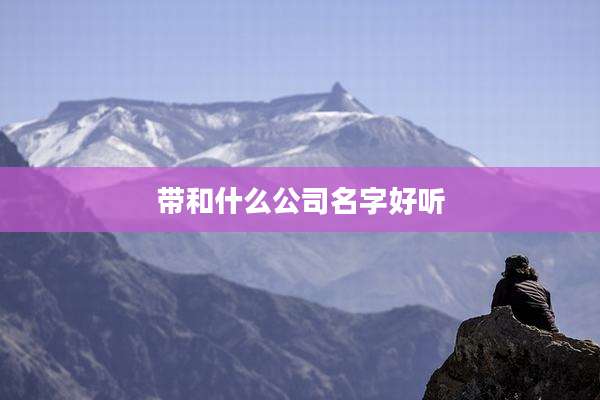 带和什么公司名字好听