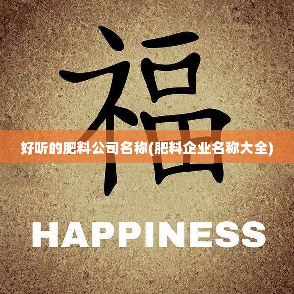 好听的肥料公司名称(肥料企业名称大全)