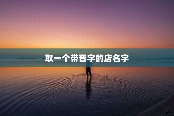 取一个带晋字的店名字