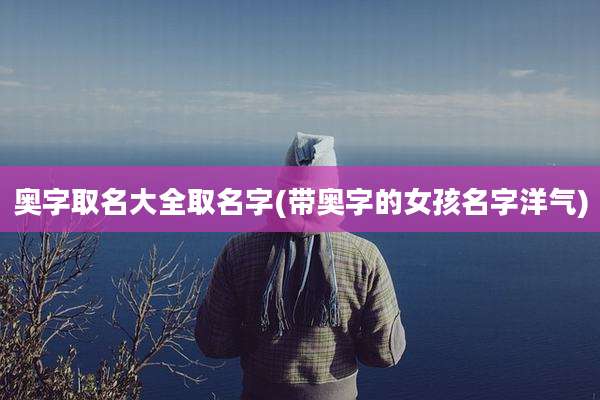 奥字取名大全取名字(带奥字的女孩名字洋气)