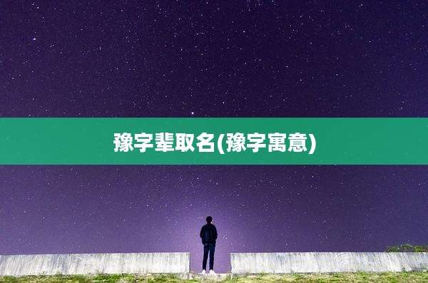 豫字辈取名(豫字寓意)