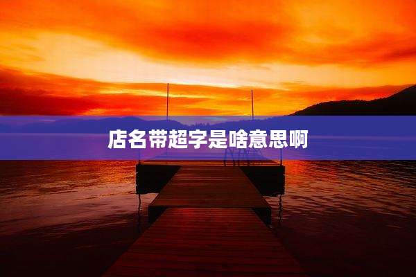 店名带超字是啥意思啊