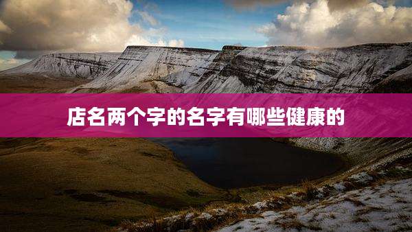 店名两个字的名字有哪些健康的
