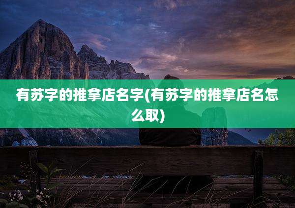 有苏字的推拿店名字(有苏字的推拿店名怎么取)