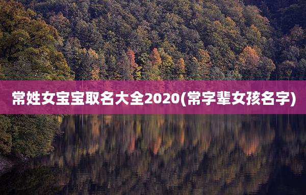 常姓女宝宝取名大全2020(常字辈女孩名字)