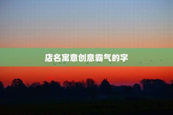 店名寓意创意霸气的字