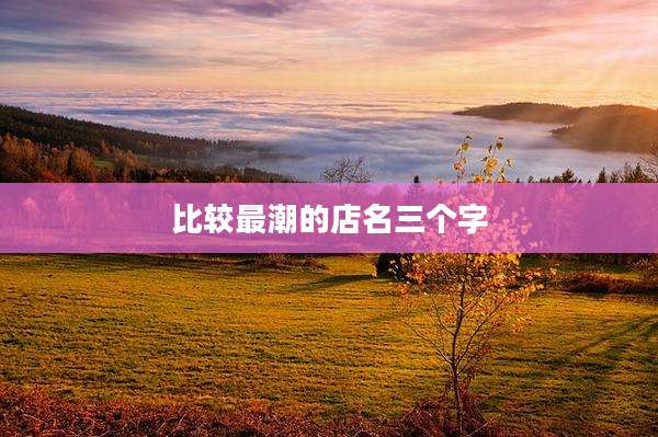 比较最潮的店名三个字