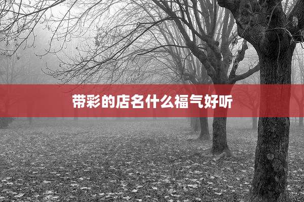带彩的店名什么福气好听
