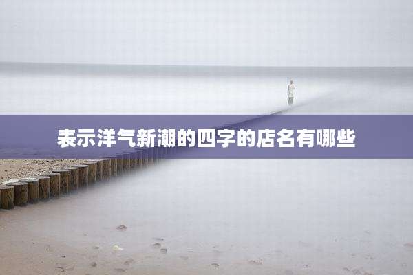 表示洋气新潮的四字的店名有哪些