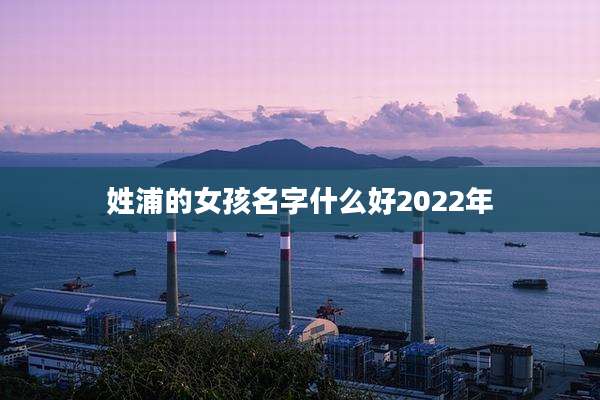 姓浦的女孩名字什么好2022年