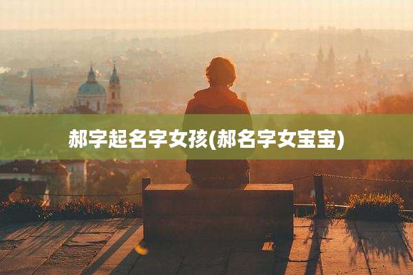 郝字起名字女孩(郝名字女宝宝)