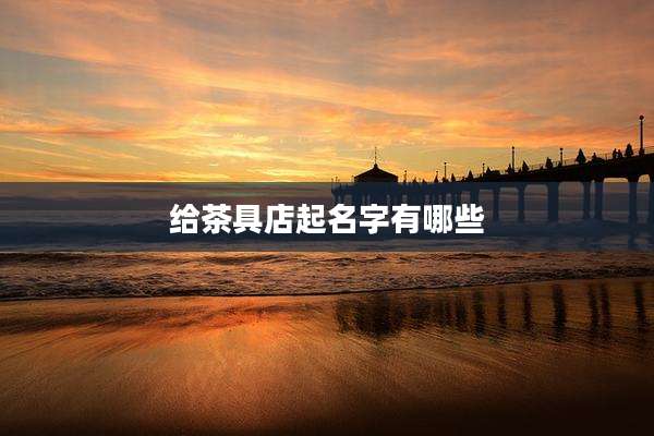 给茶具店起名字有哪些