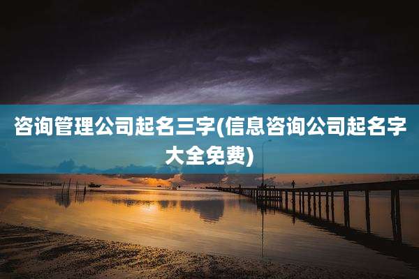 咨询管理公司起名三字(信息咨询公司起名字大全免费)
