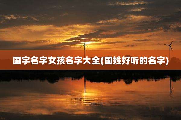国字名字女孩名字大全(国姓好听的名字)
