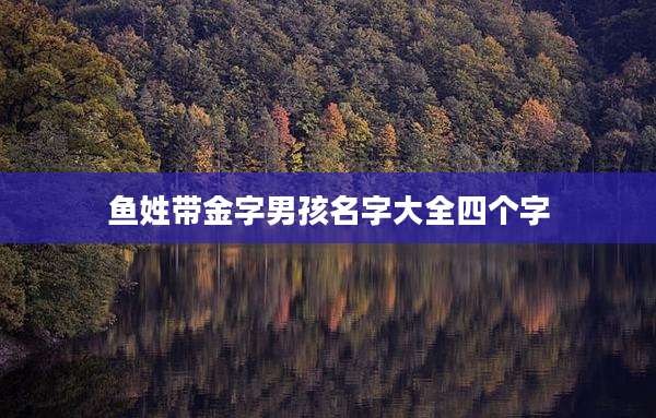 鱼姓带金字男孩名字大全四个字