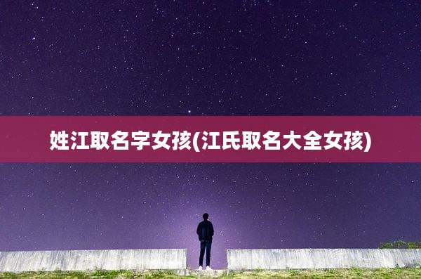 姓江取名字女孩(江氏取名大全女孩)