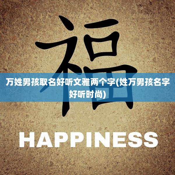 万姓男孩取名好听文雅两个字(姓万男孩名字好听时尚)