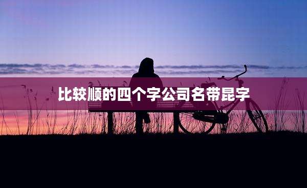 比较顺的四个字公司名带昆字