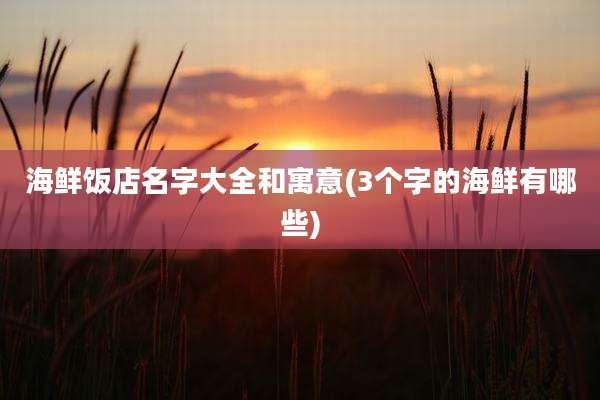 海鲜饭店名字大全和寓意(3个字的海鲜有哪些)