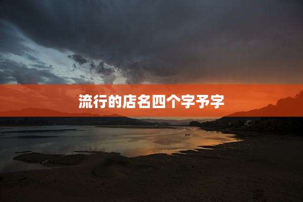 流行的店名四个字予字
