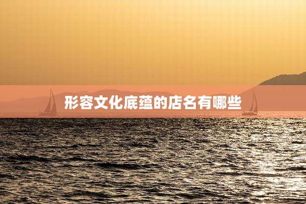 形容文化底蕴的店名有哪些