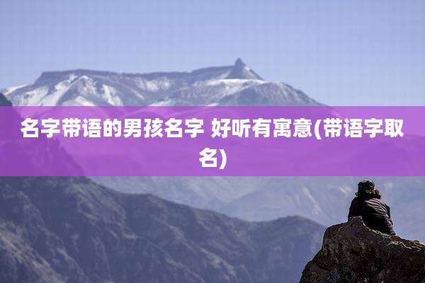 名字带语的男孩名字 好听有寓意(带语字取名)
