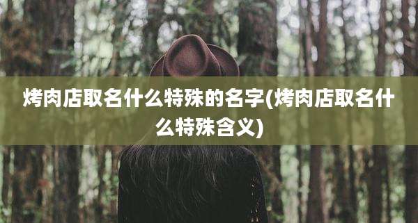 烤肉店取名什么特殊的名字(烤肉店取名什么特殊含义)