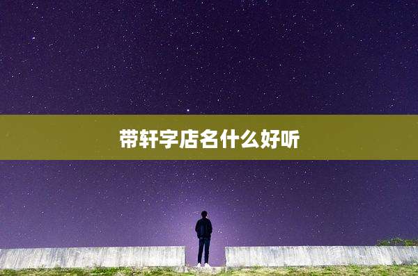 带轩字店名什么好听