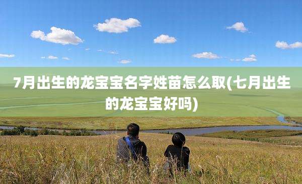 7月出生的龙宝宝名字姓苗怎么取(七月出生的龙宝宝好吗)