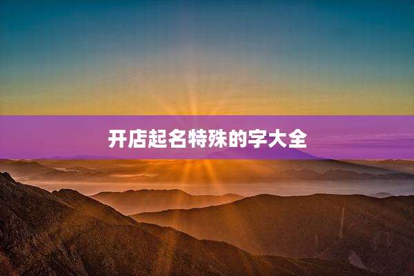 开店起名特殊的字大全