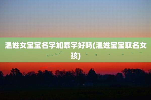 温姓女宝宝名字加泰字好吗(温姓宝宝取名女孩)