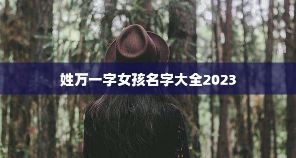 姓万一字女孩名字大全2023