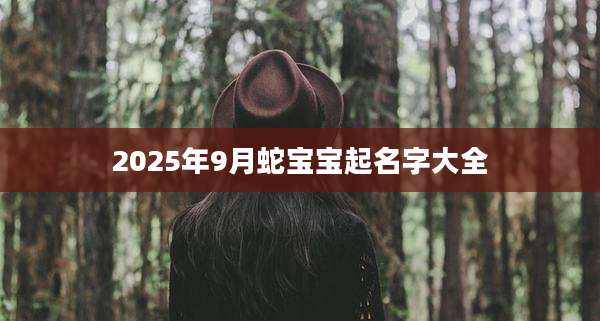 2025年9月蛇宝宝起名字大全