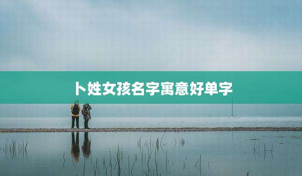 卜姓女孩名字寓意好单字