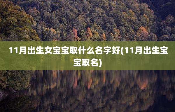 11月出生女宝宝取什么名字好(11月出生宝宝取名)
