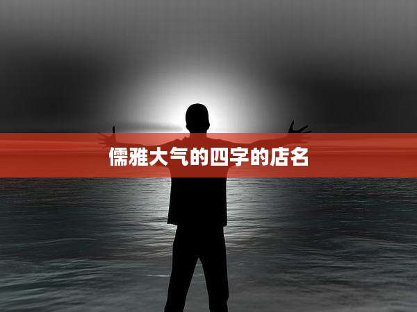 儒雅大气的四字的店名