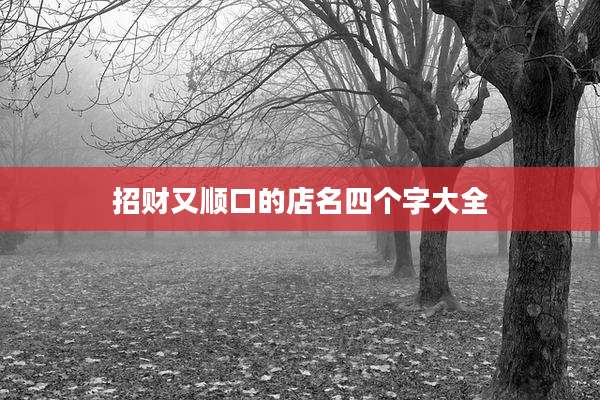 招财又顺口的店名四个字大全