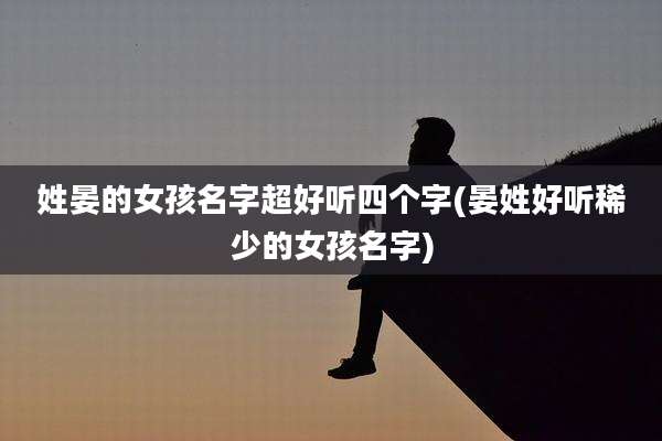 姓晏的女孩名字超好听四个字(晏姓好听稀少的女孩名字)