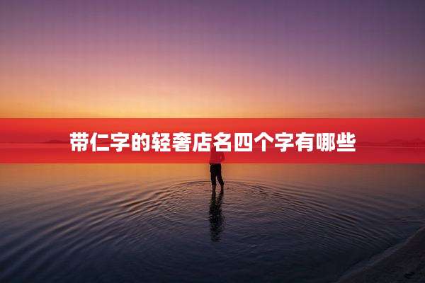 带仁字的轻奢店名四个字有哪些