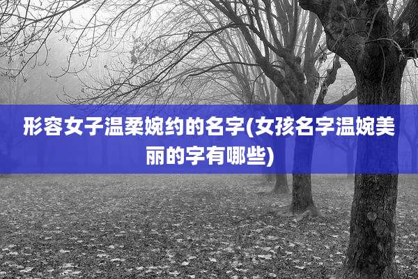 形容女子温柔婉约的名字(女孩名字温婉美丽的字有哪些)