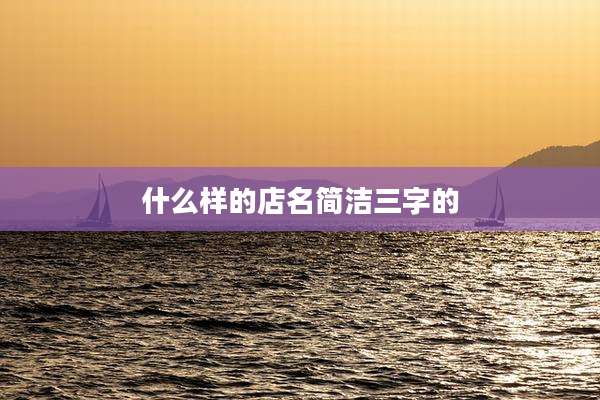 什么样的店名简洁三字的