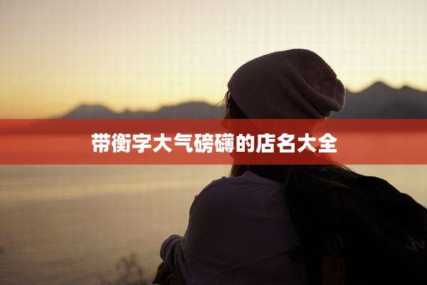 带衡字大气磅礴的店名大全