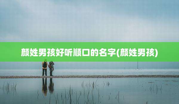 颜姓男孩好听顺口的名字(颜姓男孩)