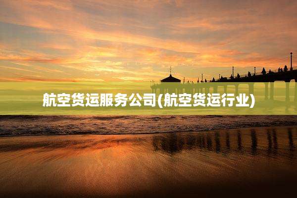航空货运服务公司(航空货运行业)