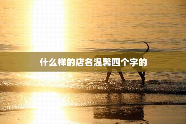 什么样的店名温馨四个字的